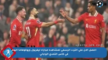 احصل الآن على التردد الرسمي لمشاهدة مباراة ليفربول ويوكوهاما اليوم في كأس التحدي الياباني